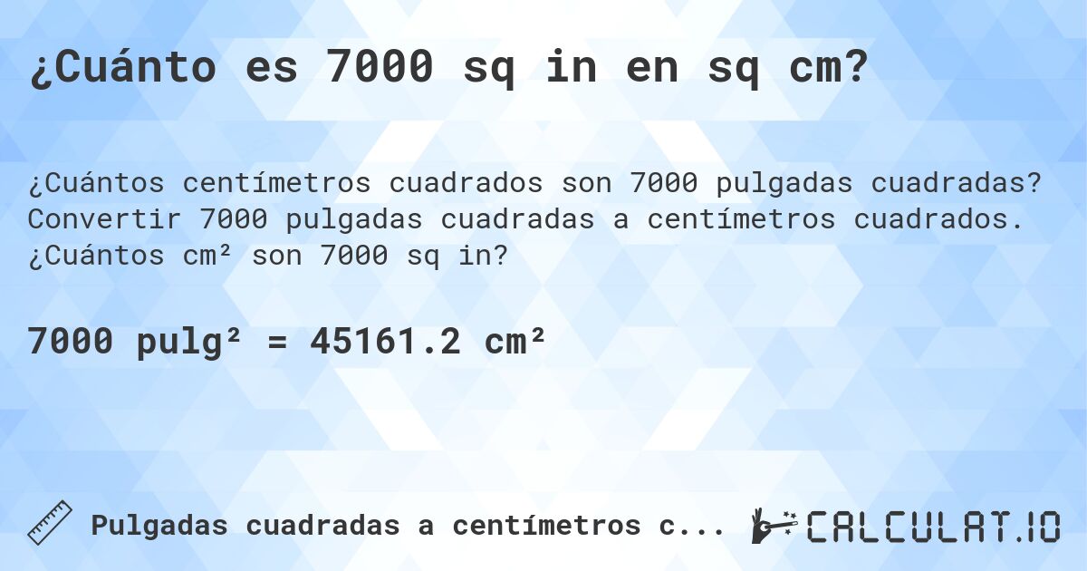 ¿Cuánto es 7000 sq in en sq cm?. Convertir 7000 pulgadas cuadradas a centímetros cuadrados. ¿Cuántos cm² son 7000 sq in?