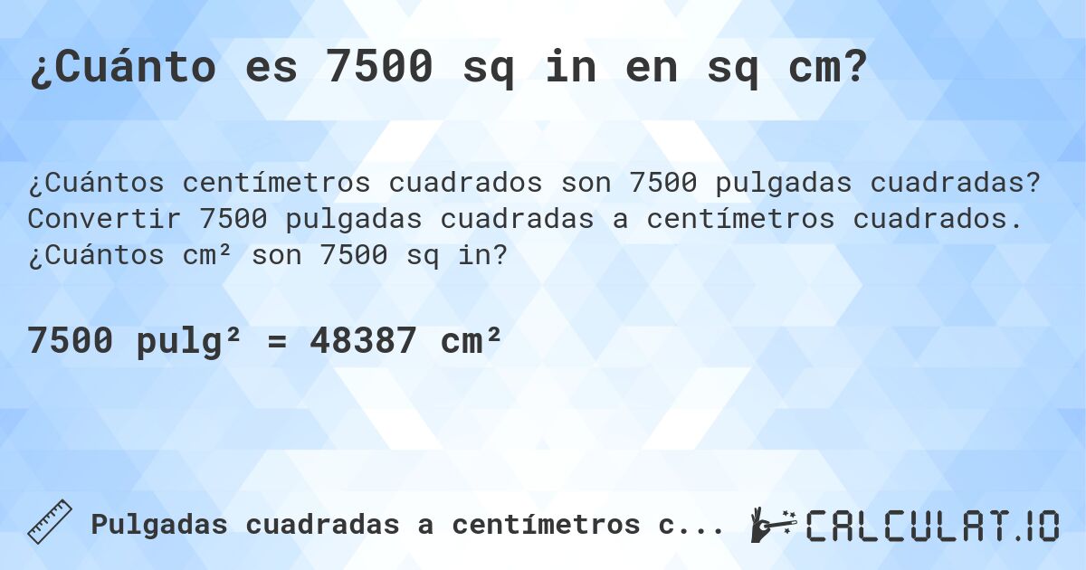 ¿Cuánto es 7500 sq in en sq cm?. Convertir 7500 pulgadas cuadradas a centímetros cuadrados. ¿Cuántos cm² son 7500 sq in?