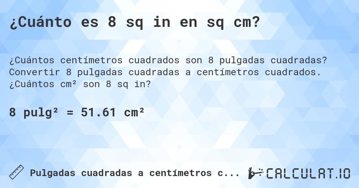 ¿Cuánto es 8 sq in en sq cm?. Convertir 8 pulgadas cuadradas a centímetros cuadrados. ¿Cuántos cm² son 8 sq in?