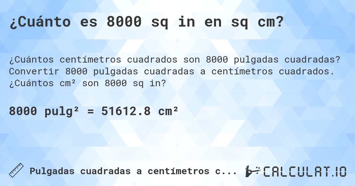 ¿Cuánto es 8000 sq in en sq cm?. Convertir 8000 pulgadas cuadradas a centímetros cuadrados. ¿Cuántos cm² son 8000 sq in?