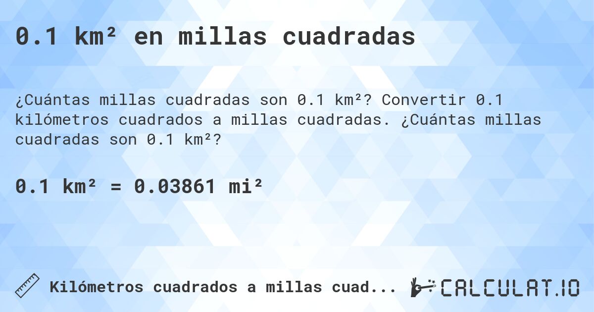 0.1 km² en millas cuadradas. Convertir 0.1 kilómetros cuadrados a millas cuadradas. ¿Cuántas millas cuadradas son 0.1 km²?