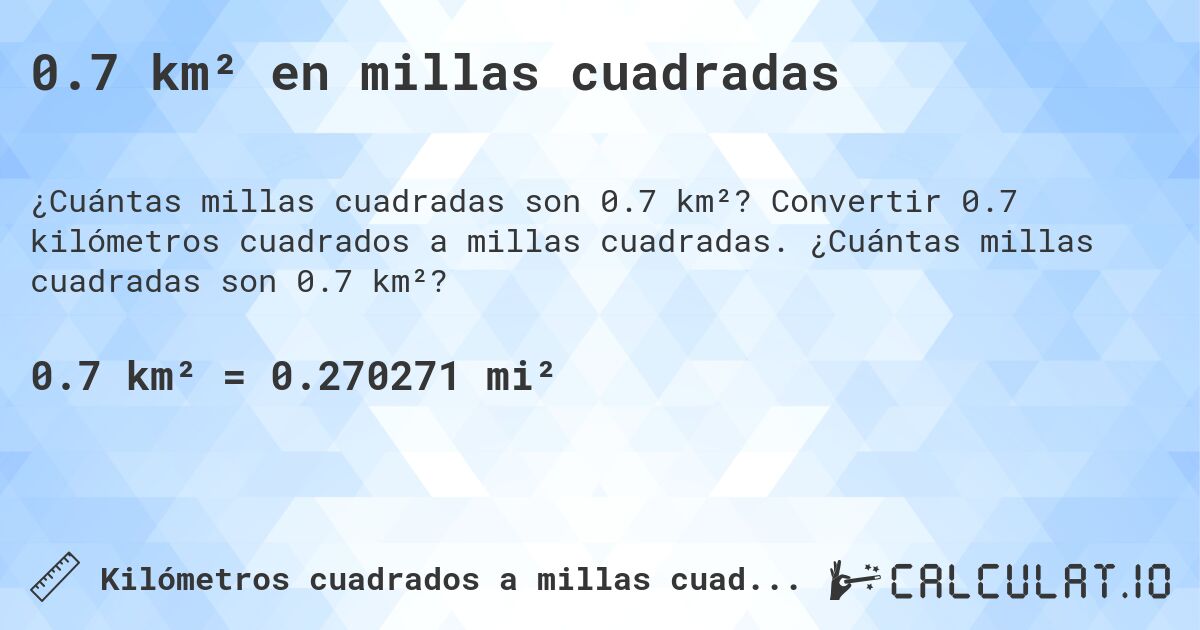 0.7 km² en millas cuadradas. Convertir 0.7 kilómetros cuadrados a millas cuadradas. ¿Cuántas millas cuadradas son 0.7 km²?