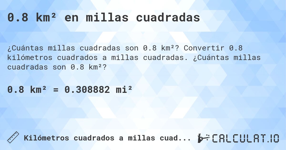 0.8 km² en millas cuadradas. Convertir 0.8 kilómetros cuadrados a millas cuadradas. ¿Cuántas millas cuadradas son 0.8 km²?
