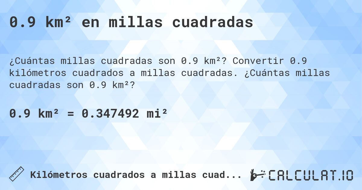 0.9 km² en millas cuadradas. Convertir 0.9 kilómetros cuadrados a millas cuadradas. ¿Cuántas millas cuadradas son 0.9 km²?
