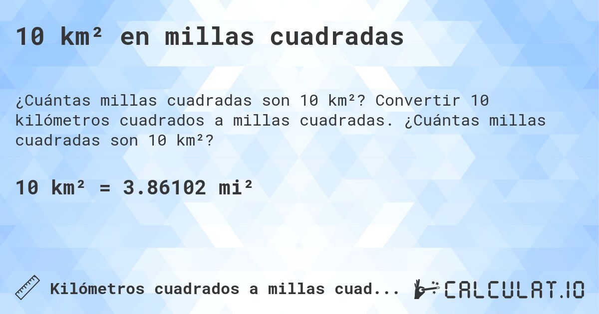 10 km² en millas cuadradas. Convertir 10 kilómetros cuadrados a millas cuadradas. ¿Cuántas millas cuadradas son 10 km²?
