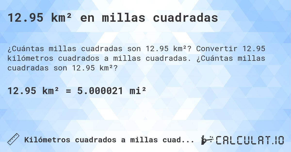12.95 km² en millas cuadradas. Convertir 12.95 kilómetros cuadrados a millas cuadradas. ¿Cuántas millas cuadradas son 12.95 km²?