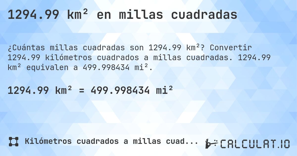 1294.99 km² en millas cuadradas. Convertir 1294.99 kilómetros cuadrados a millas cuadradas. 1294.99 km² equivalen a 499.998434 mi².