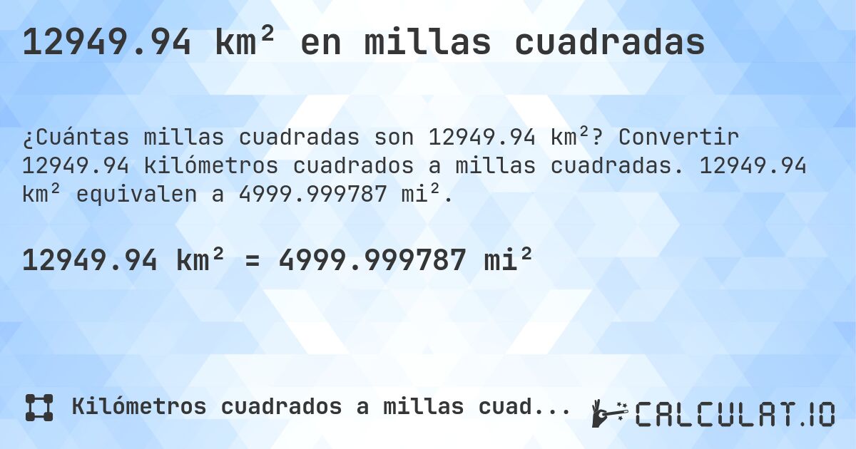 12949.94 km² en millas cuadradas. Convertir 12949.94 kilómetros cuadrados a millas cuadradas. 12949.94 km² equivalen a 4999.999787 mi².