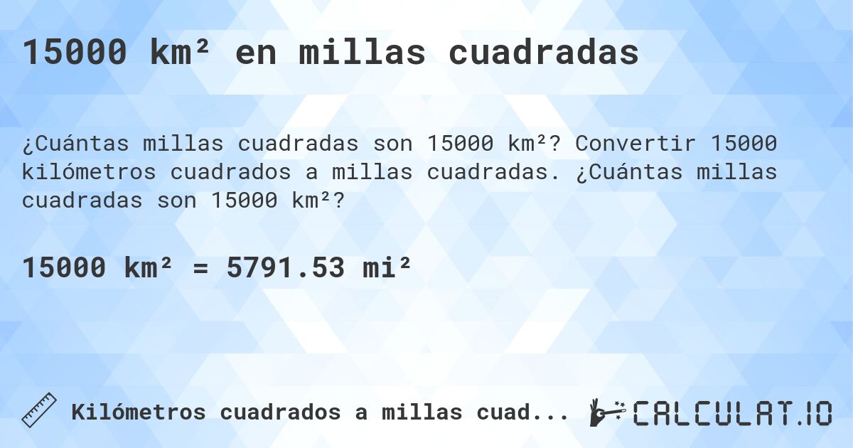 15000 km² en millas cuadradas. Convertir 15000 kilómetros cuadrados a millas cuadradas. ¿Cuántas millas cuadradas son 15000 km²?