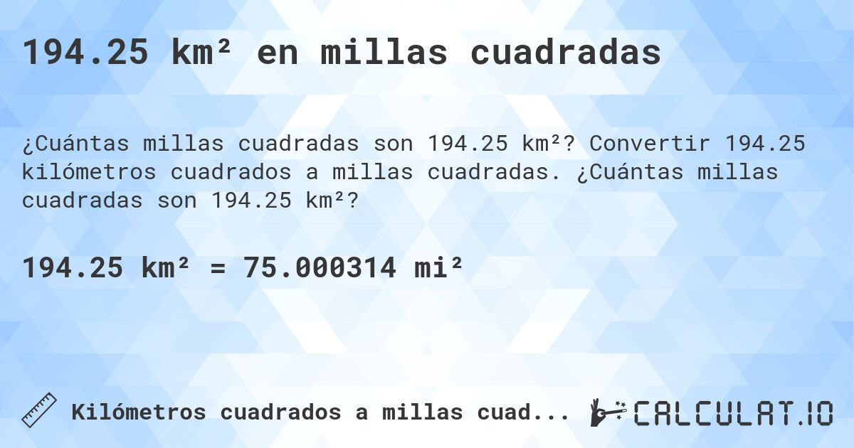 194.25 km² en millas cuadradas. Convertir 194.25 kilómetros cuadrados a millas cuadradas. ¿Cuántas millas cuadradas son 194.25 km²?