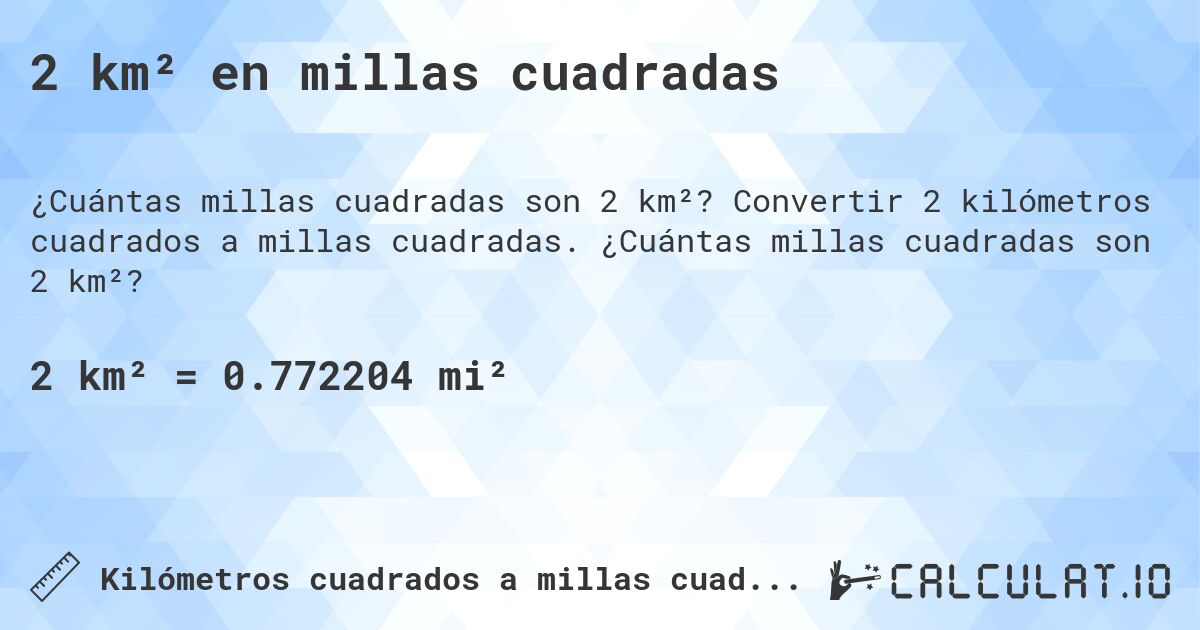 2 km² en millas cuadradas. Convertir 2 kilómetros cuadrados a millas cuadradas. ¿Cuántas millas cuadradas son 2 km²?