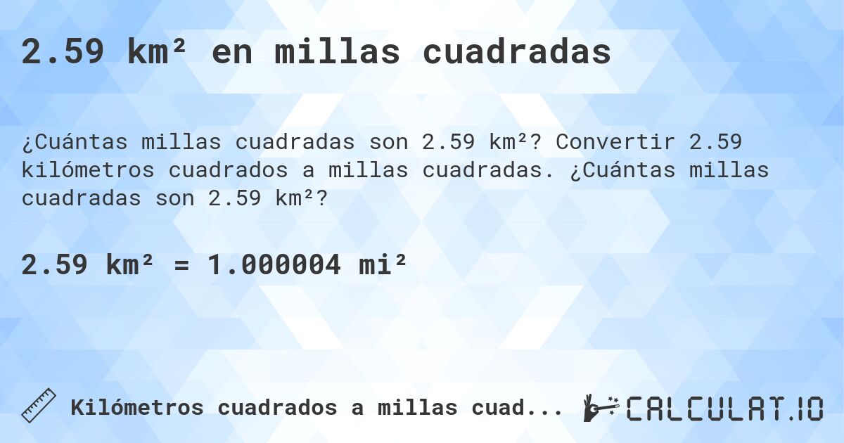 2.59 km² en millas cuadradas. Convertir 2.59 kilómetros cuadrados a millas cuadradas. ¿Cuántas millas cuadradas son 2.59 km²?
