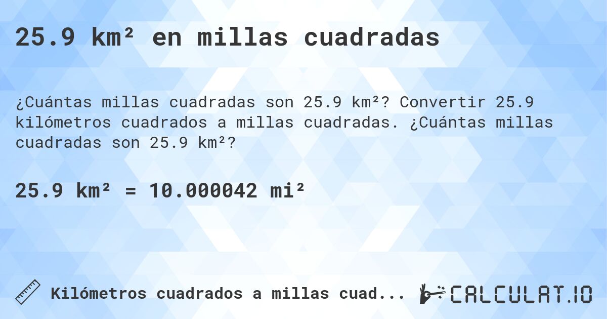 25.9 km² en millas cuadradas. Convertir 25.9 kilómetros cuadrados a millas cuadradas. ¿Cuántas millas cuadradas son 25.9 km²?