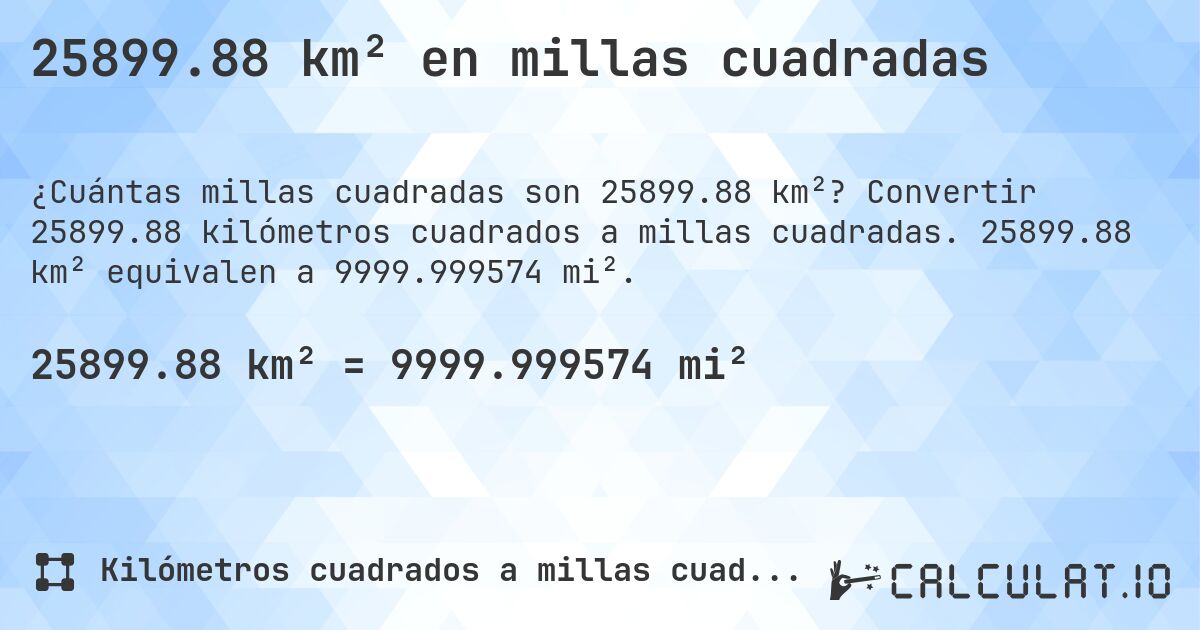 25899.88 km² en millas cuadradas. Convertir 25899.88 kilómetros cuadrados a millas cuadradas. 25899.88 km² equivalen a 9999.999574 mi².