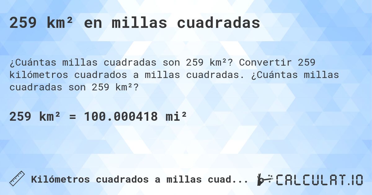 259 km² en millas cuadradas. Convertir 259 kilómetros cuadrados a millas cuadradas. ¿Cuántas millas cuadradas son 259 km²?