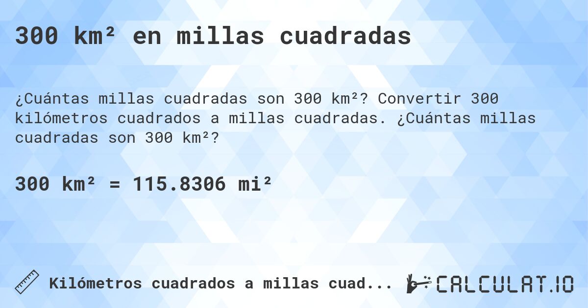 300 km² en millas cuadradas. Convertir 300 kilómetros cuadrados a millas cuadradas. ¿Cuántas millas cuadradas son 300 km²?
