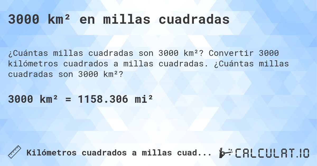3000 km² en millas cuadradas. Convertir 3000 kilómetros cuadrados a millas cuadradas. ¿Cuántas millas cuadradas son 3000 km²?