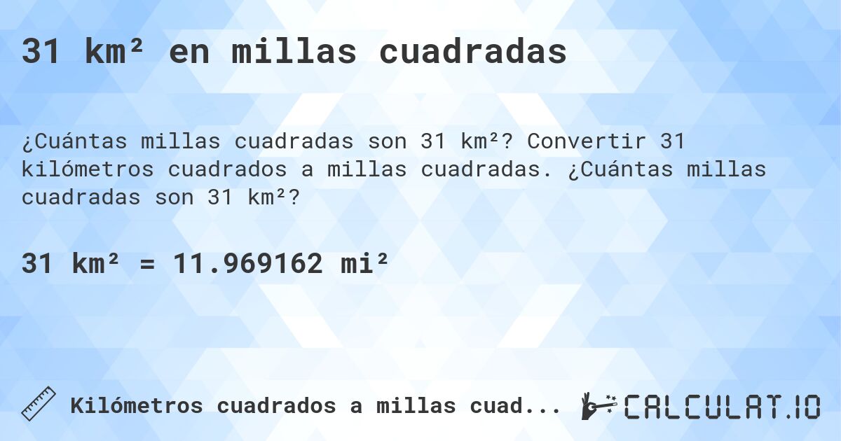 31 km² en millas cuadradas. Convertir 31 kilómetros cuadrados a millas cuadradas. ¿Cuántas millas cuadradas son 31 km²?