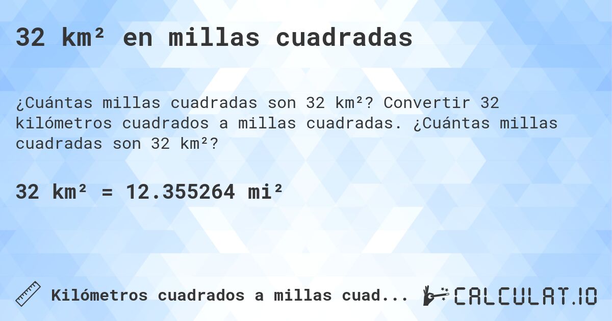32 km² en millas cuadradas. Convertir 32 kilómetros cuadrados a millas cuadradas. ¿Cuántas millas cuadradas son 32 km²?
