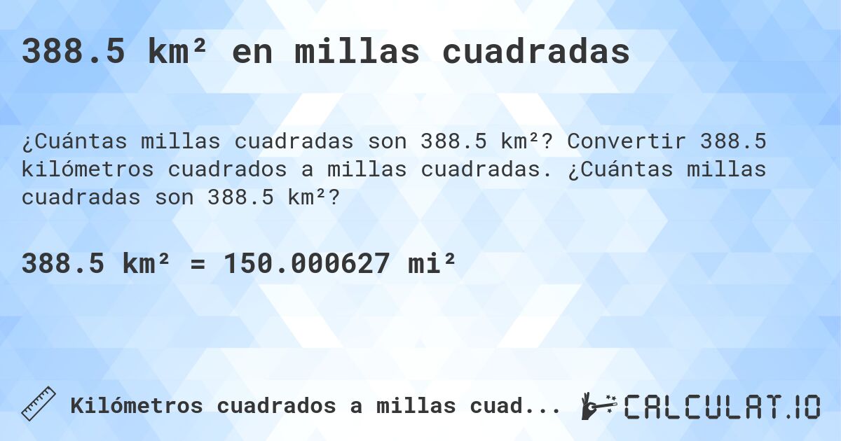 388.5 km² en millas cuadradas. Convertir 388.5 kilómetros cuadrados a millas cuadradas. ¿Cuántas millas cuadradas son 388.5 km²?