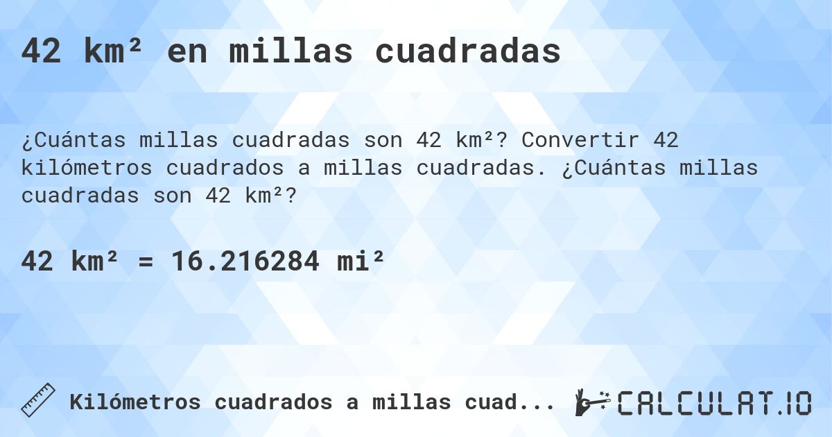 42 km² en millas cuadradas. Convertir 42 kilómetros cuadrados a millas cuadradas. ¿Cuántas millas cuadradas son 42 km²?