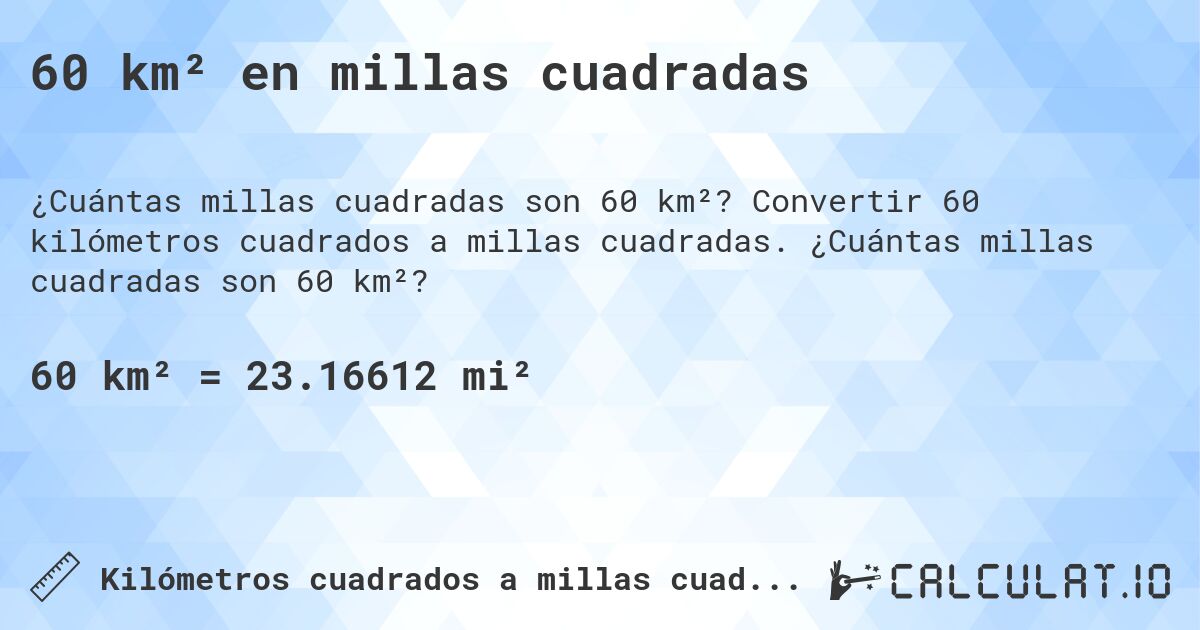 60 km² en millas cuadradas. Convertir 60 kilómetros cuadrados a millas cuadradas. ¿Cuántas millas cuadradas son 60 km²?