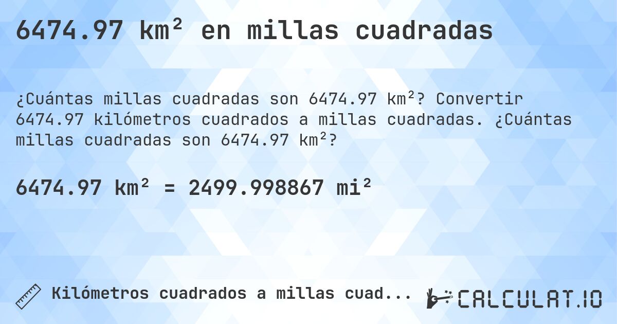 6474.97 km² en millas cuadradas. Convertir 6474.97 kilómetros cuadrados a millas cuadradas. ¿Cuántas millas cuadradas son 6474.97 km²?