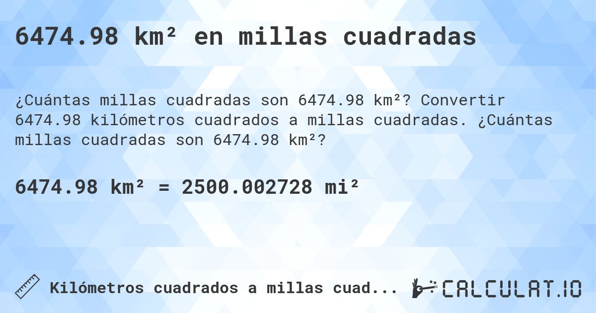 6474.98 km² en millas cuadradas. Convertir 6474.98 kilómetros cuadrados a millas cuadradas. ¿Cuántas millas cuadradas son 6474.98 km²?