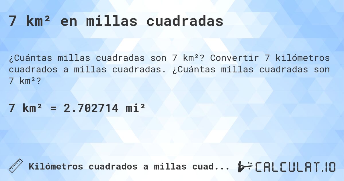 7 km² en millas cuadradas. Convertir 7 kilómetros cuadrados a millas cuadradas. ¿Cuántas millas cuadradas son 7 km²?