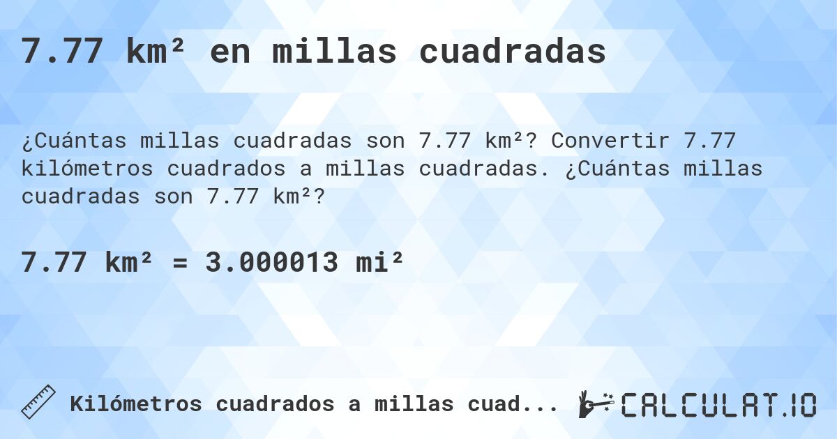 7.77 km² en millas cuadradas. Convertir 7.77 kilómetros cuadrados a millas cuadradas. ¿Cuántas millas cuadradas son 7.77 km²?