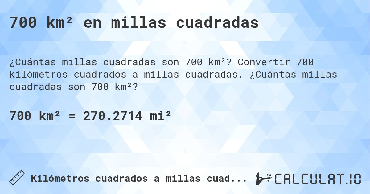 700 km² en millas cuadradas. Convertir 700 kilómetros cuadrados a millas cuadradas. ¿Cuántas millas cuadradas son 700 km²?