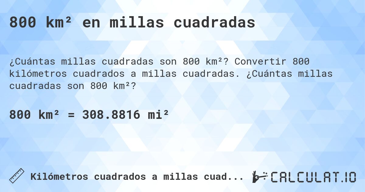800 km² en millas cuadradas. Convertir 800 kilómetros cuadrados a millas cuadradas. ¿Cuántas millas cuadradas son 800 km²?