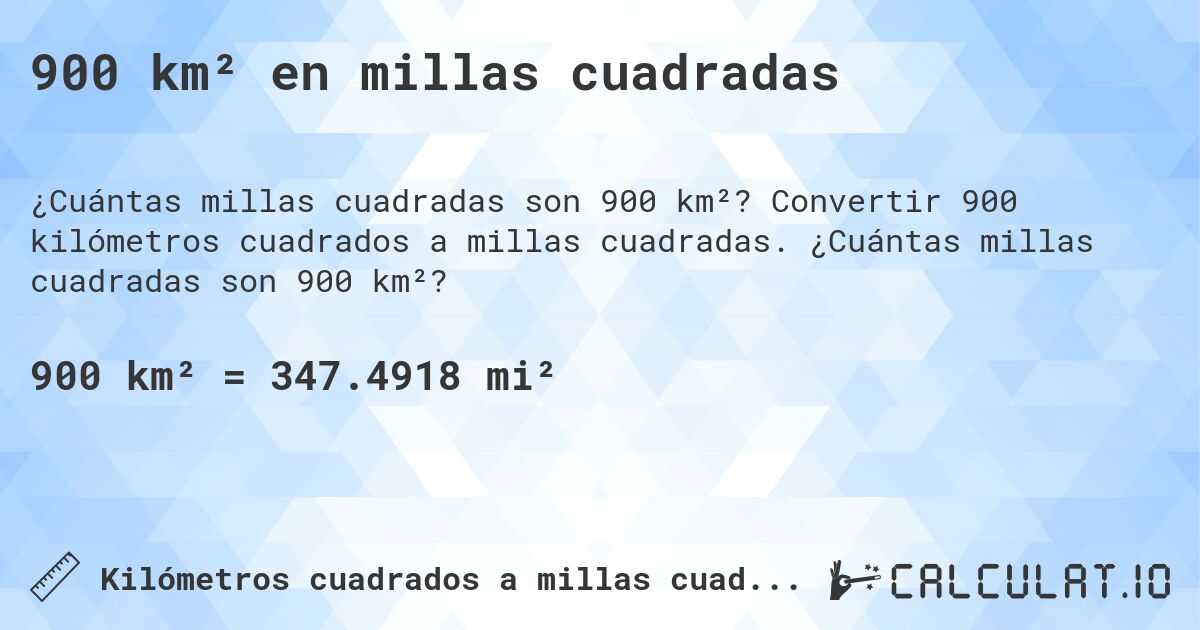 900 km² en millas cuadradas. Convertir 900 kilómetros cuadrados a millas cuadradas. ¿Cuántas millas cuadradas son 900 km²?