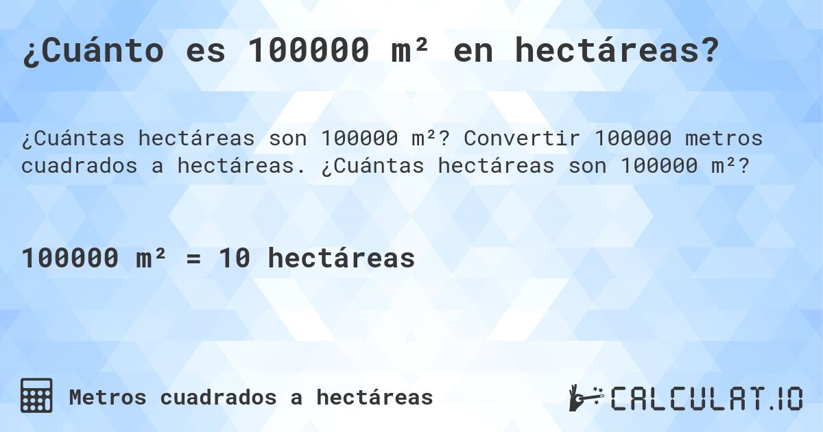 ¿Cuánto es 100000 m² en hectáreas?. Convertir 100000 metros cuadrados a hectáreas. ¿Cuántas hectáreas son 100000 m²?