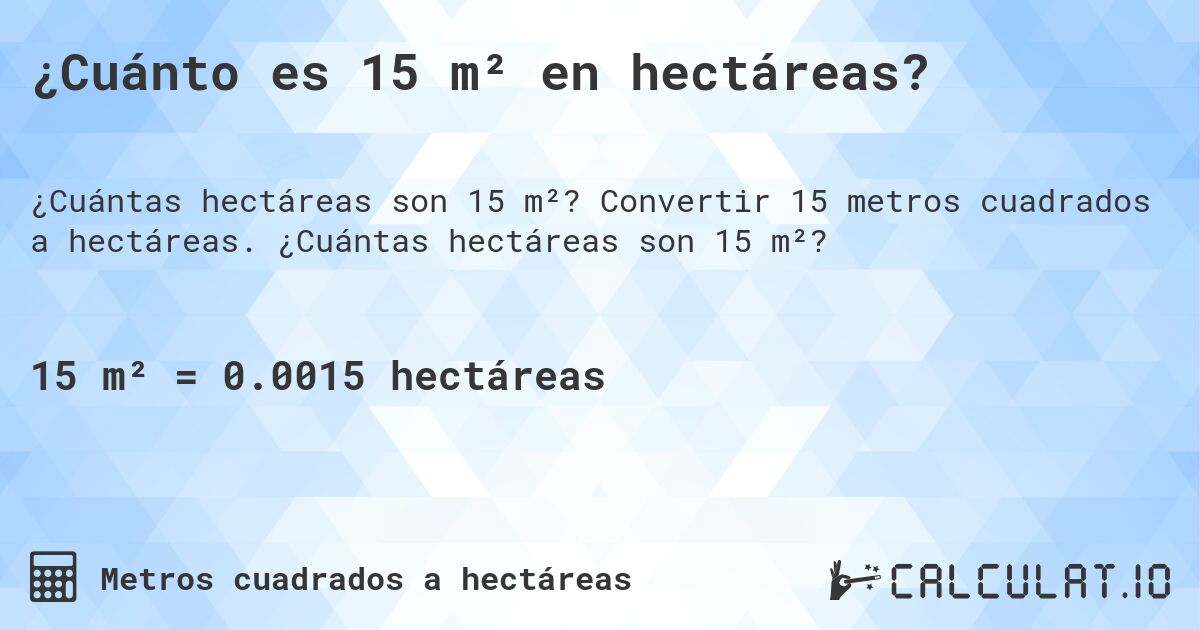 ¿Cuánto es 15 m² en hectáreas?. Convertir 15 metros cuadrados a hectáreas. ¿Cuántas hectáreas son 15 m²?
