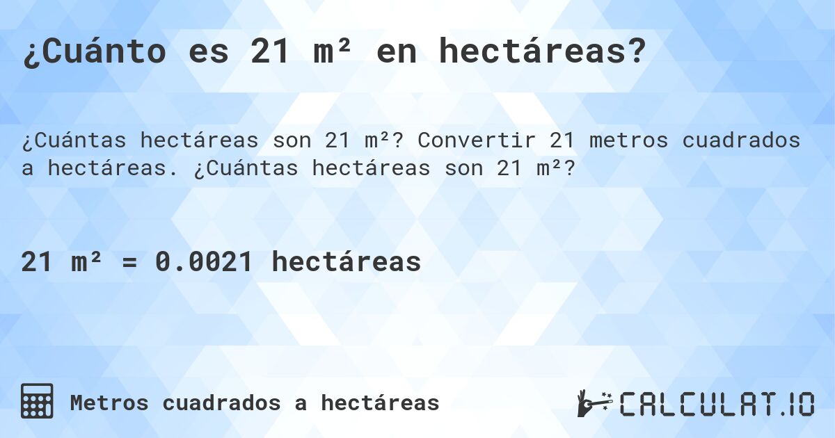 ¿Cuánto es 21 m² en hectáreas?. Convertir 21 metros cuadrados a hectáreas. ¿Cuántas hectáreas son 21 m²?