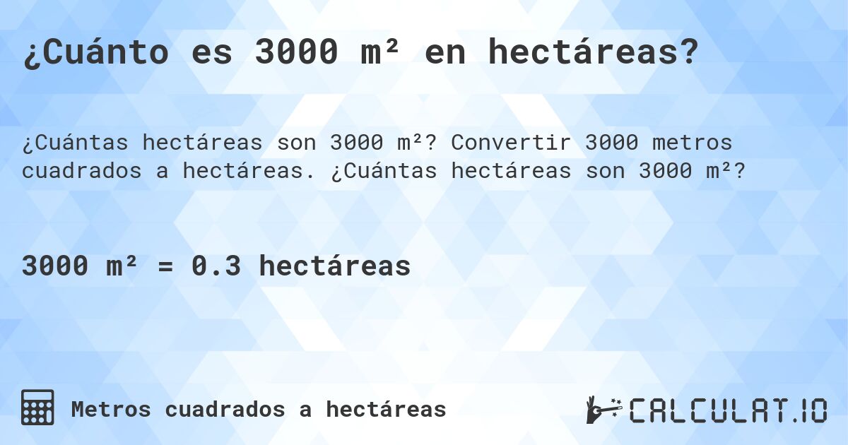 ¿Cuánto es 3000 m² en hectáreas?. Convertir 3000 metros cuadrados a hectáreas. ¿Cuántas hectáreas son 3000 m²?