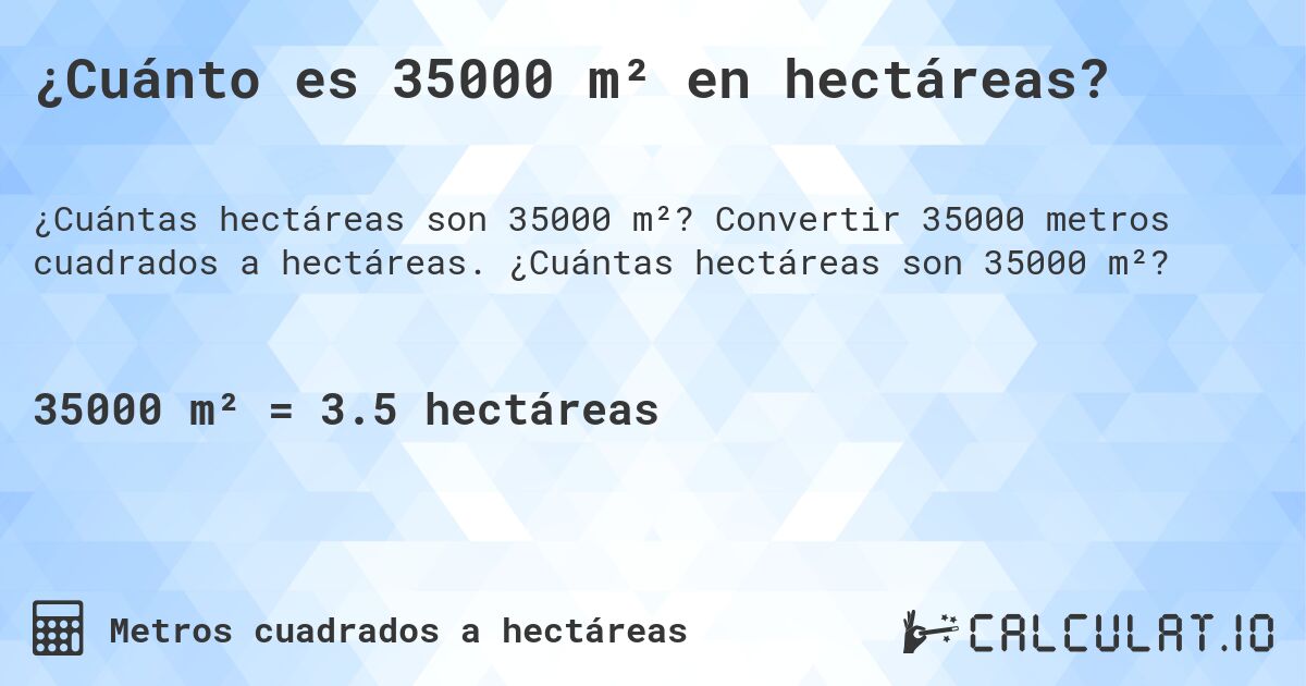 ¿Cuánto es 35000 m² en hectáreas?. Convertir 35000 metros cuadrados a hectáreas. ¿Cuántas hectáreas son 35000 m²?