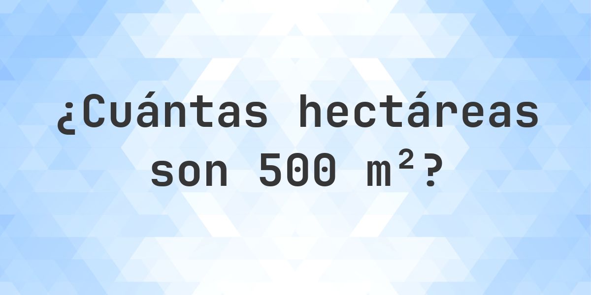 ¿Cuánto es 500 m² en hectáreas? - Calculatio