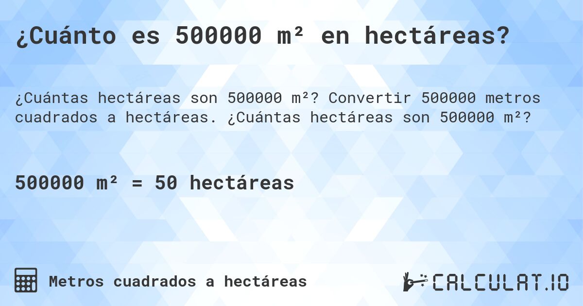 ¿Cuánto es 500000 m² en hectáreas?. Convertir 500000 metros cuadrados a hectáreas. ¿Cuántas hectáreas son 500000 m²?