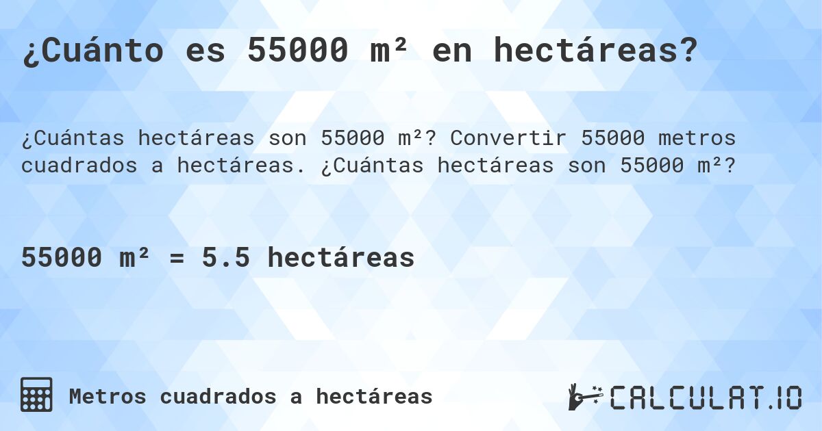 ¿Cuánto es 55000 m² en hectáreas?. Convertir 55000 metros cuadrados a hectáreas. ¿Cuántas hectáreas son 55000 m²?
