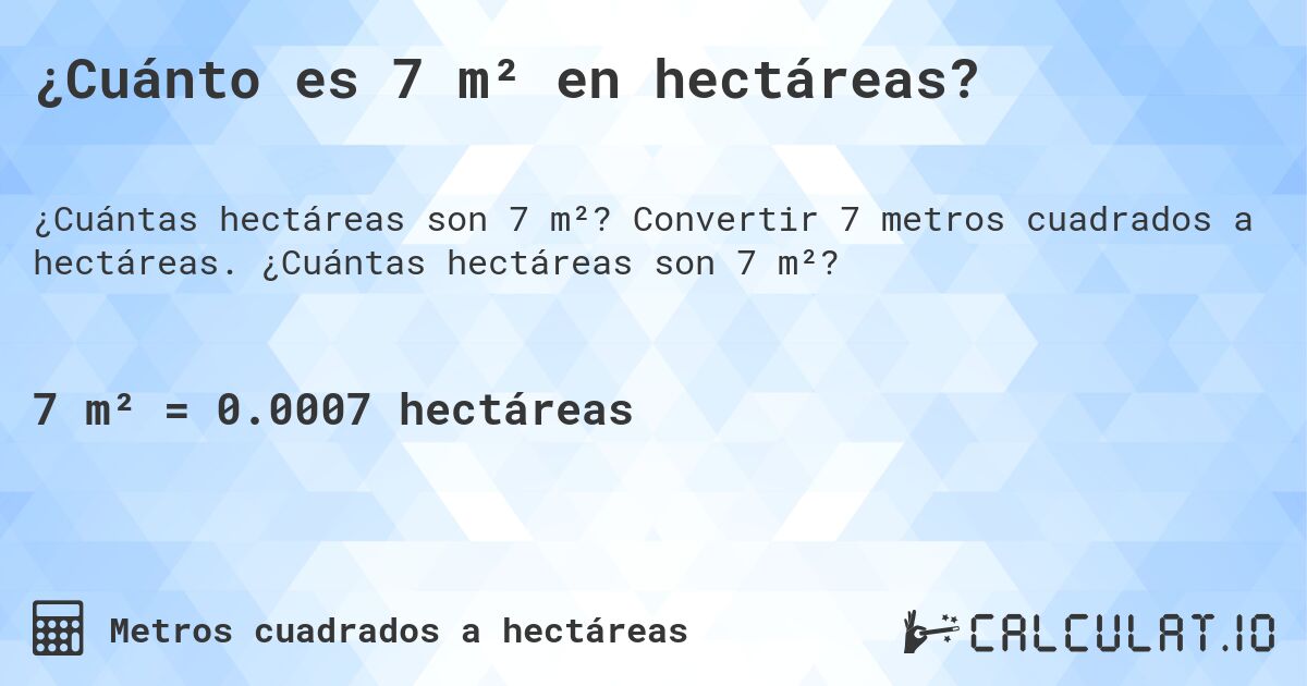 ¿Cuánto es 7 m² en hectáreas?. Convertir 7 metros cuadrados a hectáreas. ¿Cuántas hectáreas son 7 m²?