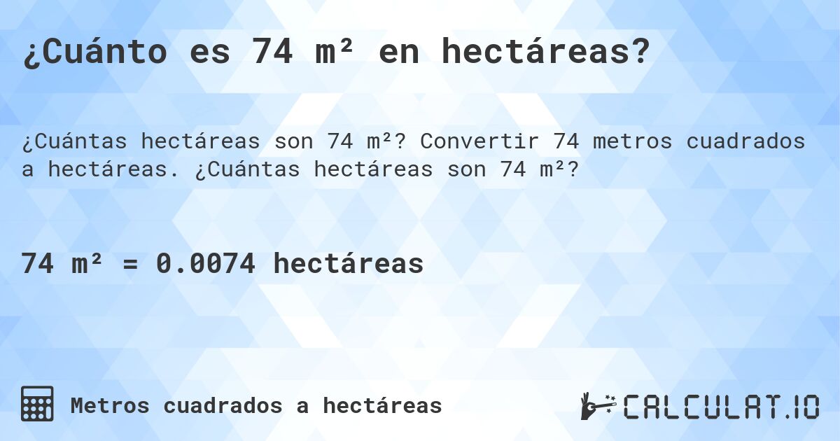 ¿Cuánto es 74 m² en hectáreas?. Convertir 74 metros cuadrados a hectáreas. ¿Cuántas hectáreas son 74 m²?