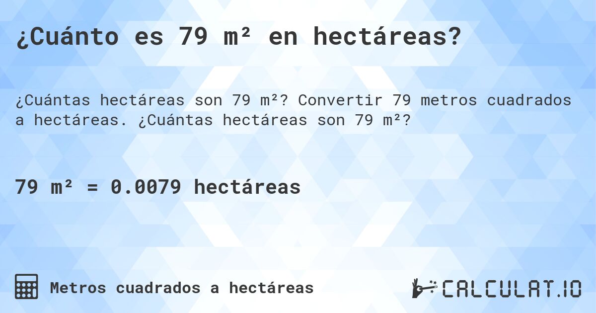 ¿Cuánto es 79 m² en hectáreas?. Convertir 79 metros cuadrados a hectáreas. ¿Cuántas hectáreas son 79 m²?