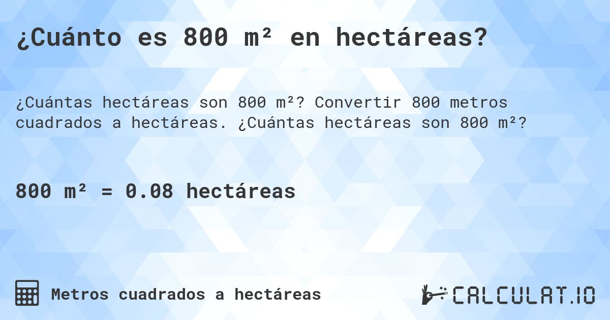 ¿Cuánto es 800 m² en hectáreas?. Convertir 800 metros cuadrados a hectáreas. ¿Cuántas hectáreas son 800 m²?