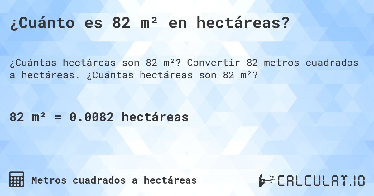 ¿Cuánto es 82 m² en hectáreas?. Convertir 82 metros cuadrados a hectáreas. ¿Cuántas hectáreas son 82 m²?