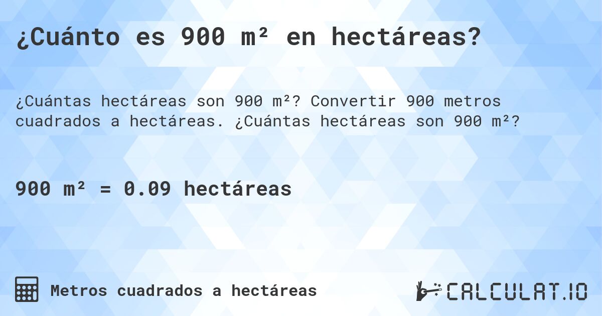 ¿Cuánto es 900 m² en hectáreas?. Convertir 900 metros cuadrados a hectáreas. ¿Cuántas hectáreas son 900 m²?