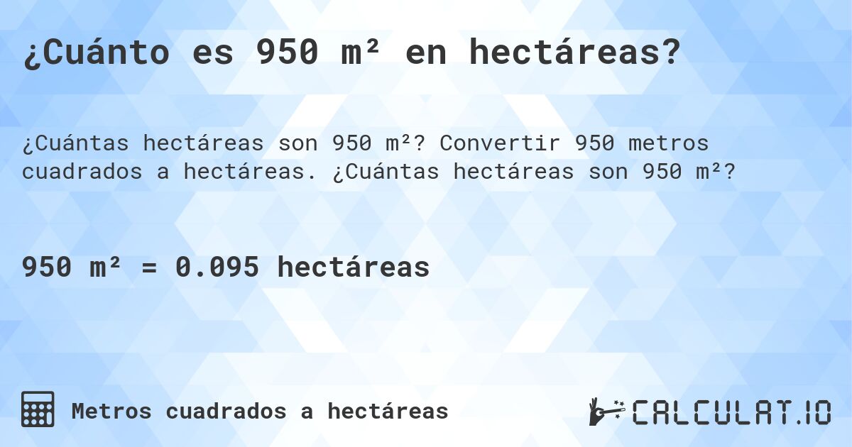 ¿Cuánto es 950 m² en hectáreas?. Convertir 950 metros cuadrados a hectáreas. ¿Cuántas hectáreas son 950 m²?