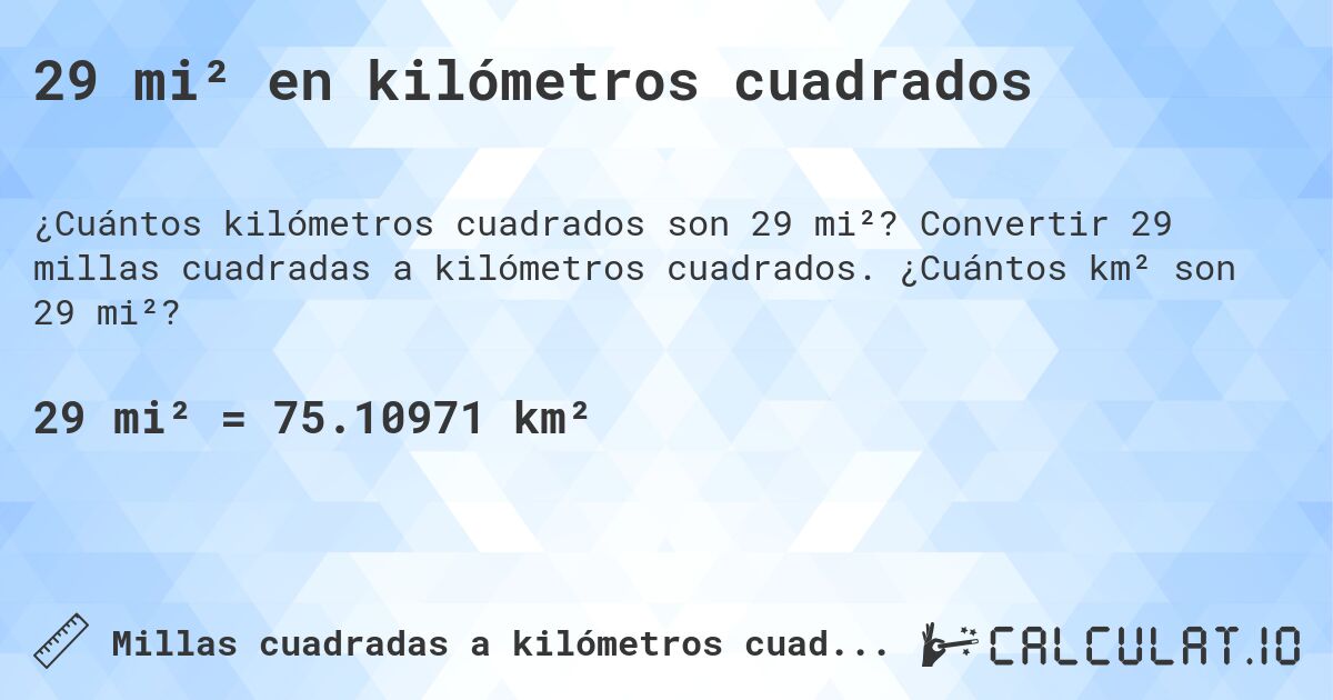 29 mi² en kilómetros cuadrados. Convertir 29 millas cuadradas a kilómetros cuadrados. ¿Cuántos km² son 29 mi²?
