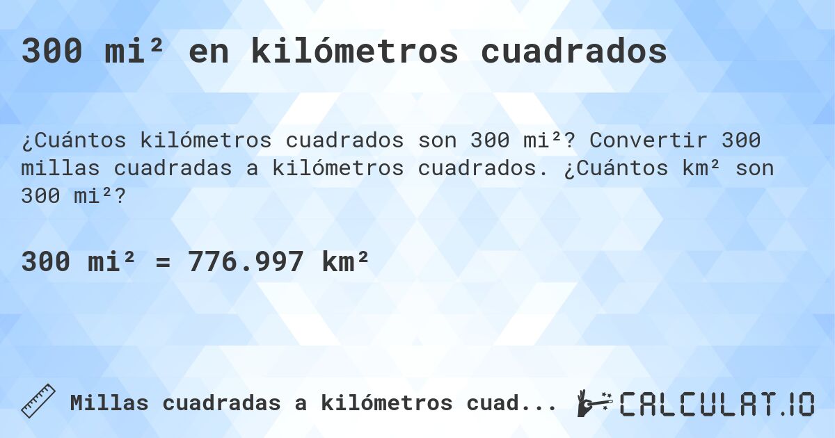 300 mi² en kilómetros cuadrados. Convertir 300 millas cuadradas a kilómetros cuadrados. ¿Cuántos km² son 300 mi²?